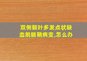 双侧额叶多发点状缺血脱髓鞘病变,怎么办