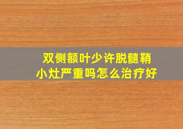 双侧额叶少许脱髓鞘小灶严重吗怎么治疗好