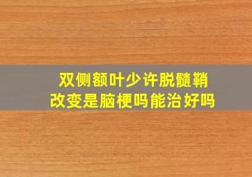 双侧额叶少许脱髓鞘改变是脑梗吗能治好吗