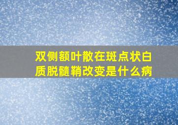 双侧额叶散在斑点状白质脱髓鞘改变是什么病