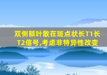 双侧额叶散在斑点状长T1长T2信号,考虑非特异性改变