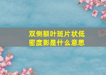 双侧额叶斑片状低密度影是什么意思