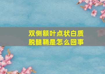 双侧额叶点状白质脱髓鞘是怎么回事