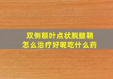 双侧额叶点状脱髓鞘怎么治疗好呢吃什么药