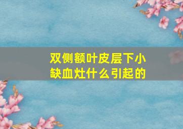 双侧额叶皮层下小缺血灶什么引起的