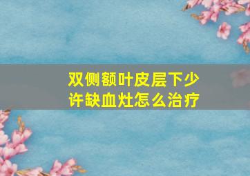 双侧额叶皮层下少许缺血灶怎么治疗