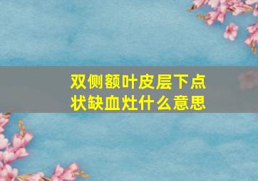 双侧额叶皮层下点状缺血灶什么意思