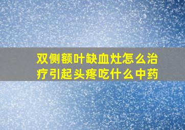 双侧额叶缺血灶怎么治疗引起头疼吃什么中药