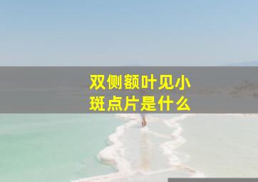 双侧额叶见小斑点片是什么