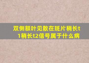 双侧额叶见散在斑片稍长t1稍长t2信号属于什么病