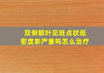 双侧额叶见斑点状低密度影严重吗怎么治疗