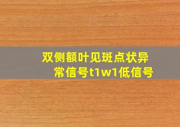 双侧额叶见斑点状异常信号t1w1低信号