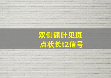 双侧额叶见斑点状长t2信号