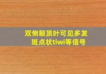 双侧额顶叶可见多发斑点状tiwi等信号