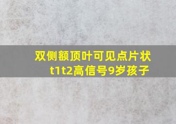 双侧额顶叶可见点片状t1t2高信号9岁孩子