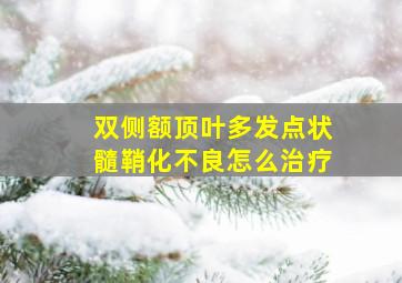 双侧额顶叶多发点状髓鞘化不良怎么治疗