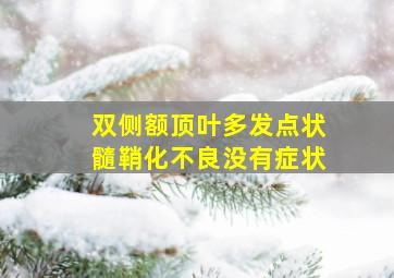 双侧额顶叶多发点状髓鞘化不良没有症状