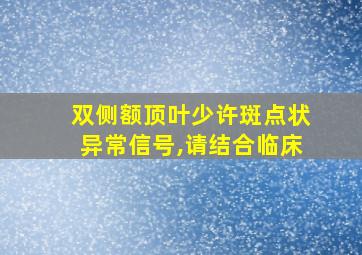 双侧额顶叶少许斑点状异常信号,请结合临床