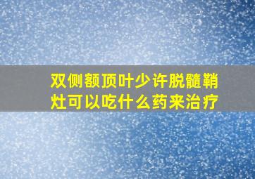 双侧额顶叶少许脱髓鞘灶可以吃什么药来治疗