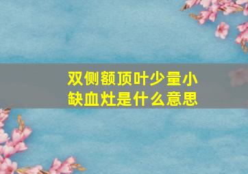 双侧额顶叶少量小缺血灶是什么意思