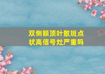 双侧额顶叶散斑点状高信号灶严重吗