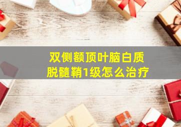 双侧额顶叶脑白质脱髓鞘1级怎么治疗