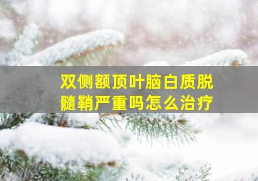 双侧额顶叶脑白质脱髓鞘严重吗怎么治疗