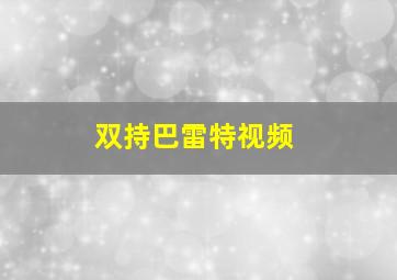 双持巴雷特视频