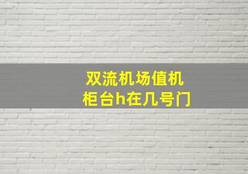 双流机场值机柜台h在几号门