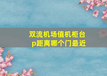 双流机场值机柜台p距离哪个门最近