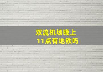 双流机场晚上11点有地铁吗