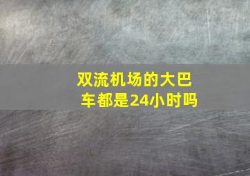 双流机场的大巴车都是24小时吗