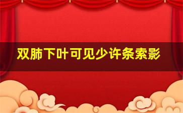 双肺下叶可见少许条索影