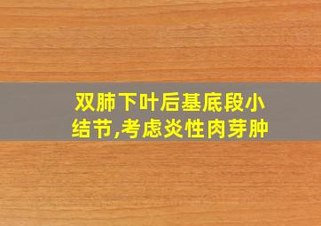 双肺下叶后基底段小结节,考虑炎性肉芽肿