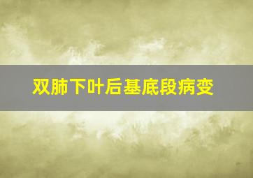 双肺下叶后基底段病变