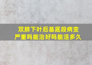 双肺下叶后基底段病变严重吗能治好吗能活多久