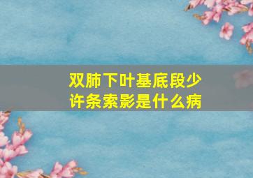 双肺下叶基底段少许条索影是什么病