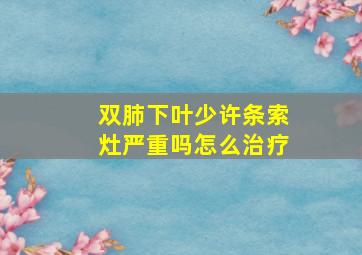 双肺下叶少许条索灶严重吗怎么治疗