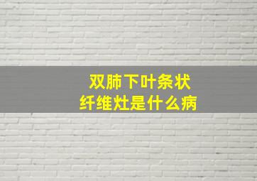 双肺下叶条状纤维灶是什么病