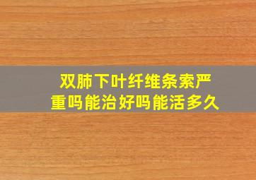 双肺下叶纤维条索严重吗能治好吗能活多久