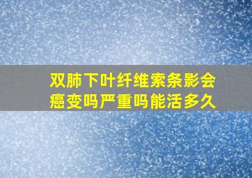 双肺下叶纤维索条影会癌变吗严重吗能活多久