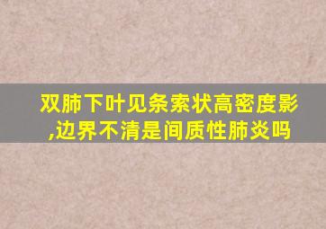 双肺下叶见条索状高密度影,边界不清是间质性肺炎吗