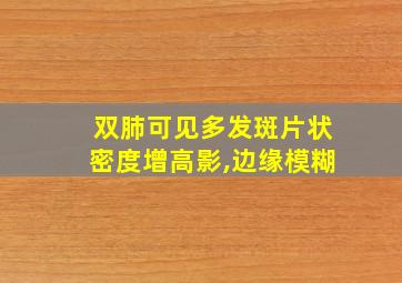 双肺可见多发斑片状密度增高影,边缘模糊