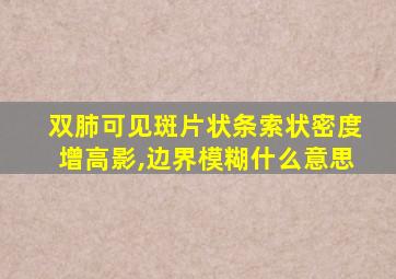 双肺可见斑片状条索状密度增高影,边界模糊什么意思