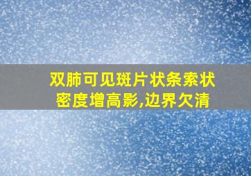 双肺可见斑片状条索状密度增高影,边界欠清