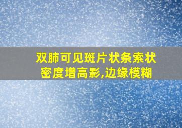 双肺可见斑片状条索状密度增高影,边缘模糊