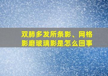 双肺多发所条影、网格影磨玻璃影是怎么回事