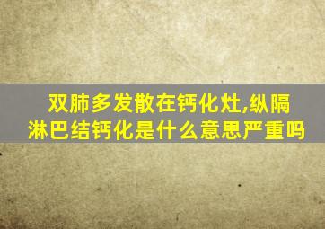 双肺多发散在钙化灶,纵隔淋巴结钙化是什么意思严重吗