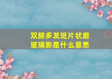 双肺多发斑片状磨玻璃影是什么意思