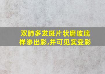 双肺多发斑片状磨玻璃样渗出影,并可见实变影